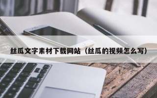 金坛丝瓜文字素材下载网站（丝瓜的视频怎么写）